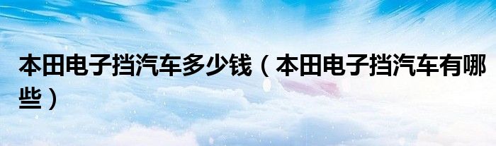 本田电子挡汽车多少钱（本田电子挡汽车有哪些）