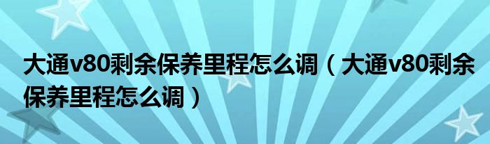 大通v80剩余保养里程怎么调（大通v80剩余保养里程怎么调）