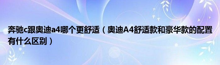 奔驰c跟奥迪a4哪个更舒适（奥迪A4舒适款和豪华款的配置有什么区别）