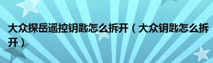 大众探岳遥控钥匙怎么拆开（大众钥匙怎么拆开）