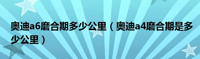 奥迪a6磨合期多少公里（奥迪a4磨合期是多少公里）