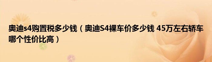 奥迪s4购置税多少钱（奥迪S4裸车价多少钱 45万左右轿车哪个性价比高）